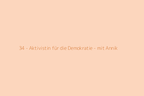 34 - Aktivistin für die Demokratie - mit Annik